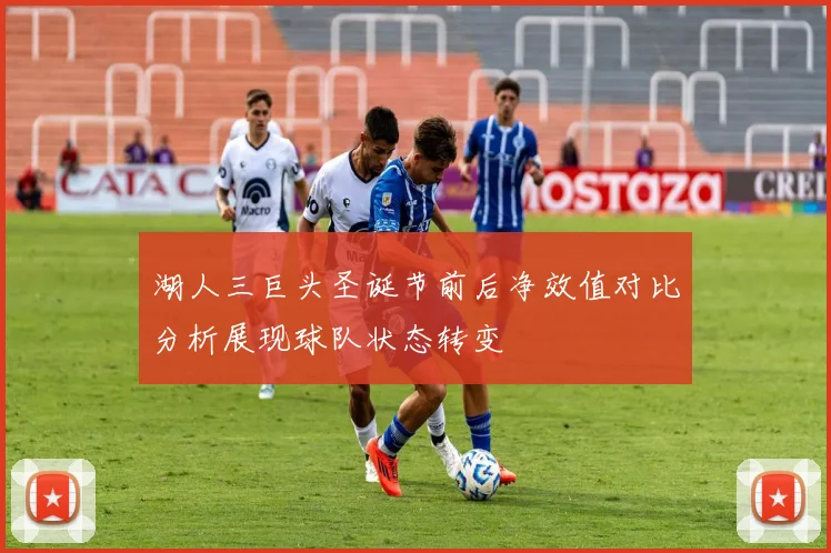湖人三巨头圣诞节前后净效值对比分析展现球队状态转变