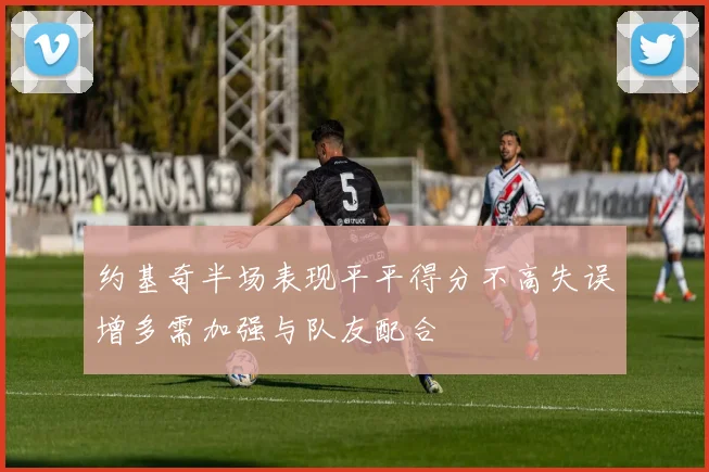 约基奇半场表现平平得分不高失误增多需加强与队友配合