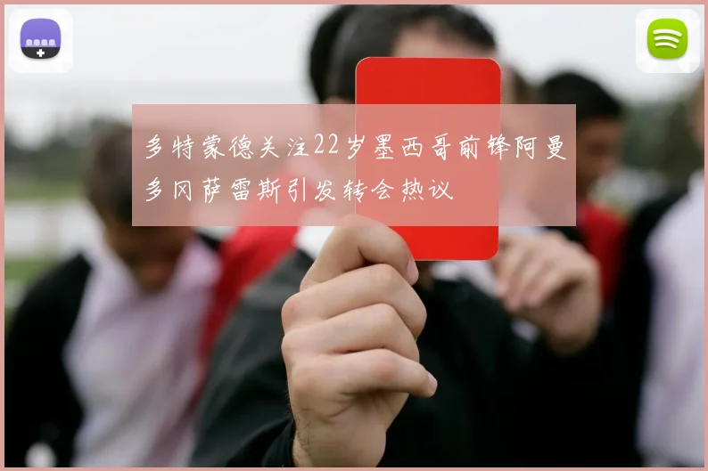 多特蒙德关注22岁墨西哥前锋阿曼多冈萨雷斯引发转会热议